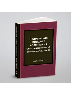 Человек как предмет воспитания. Опыт педагогической