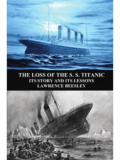 The Loss of the S. S. Titanic. Its Story and Its Les