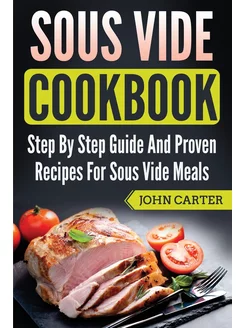 Sous Vide Cookbook. Step By Step Guid