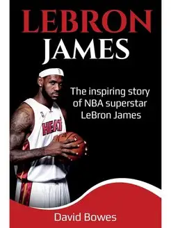 LeBron James. The Inspiring Story of