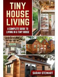 Tiny Home Living. A Complete Guide to