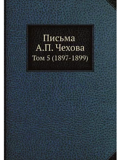 Письма А. П. Чехова. Том 5 (1897-1899)