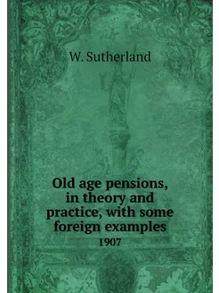 Old age pensions, in theory and practice, with some