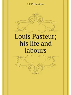 Louis Pasteur his life and labours