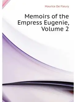 Memoirs of the Empress Eugenie, Volume 2