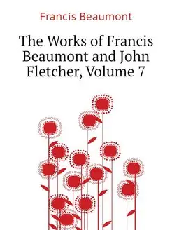 The Works of Francis Beaumont and Joh