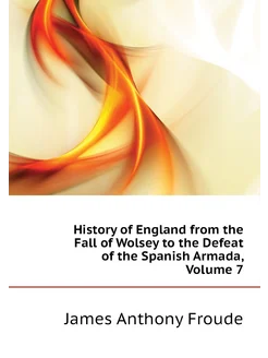 History of England from the Fall of Wolsey to the De