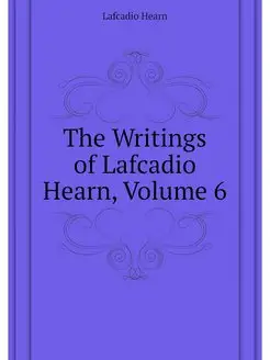 The Writings of Lafcadio Hearn, Volume 6