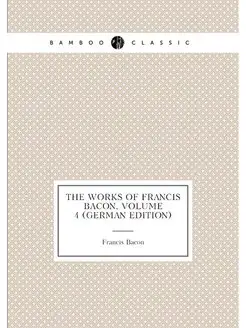 The Works of Francis Bacon, Volume 4