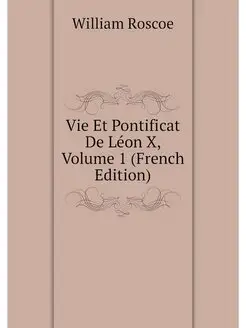 Vie Et Pontificat De Leon X, Volume 1