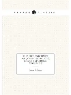 The Life and Times of John Calvin, th