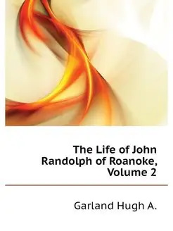 The Life of John Randolph of Roanoke