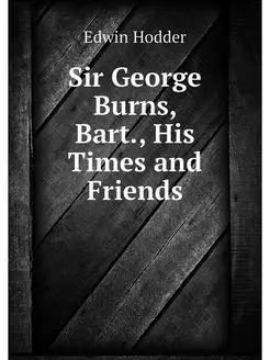 Sir George Burns, Bart, His Times an