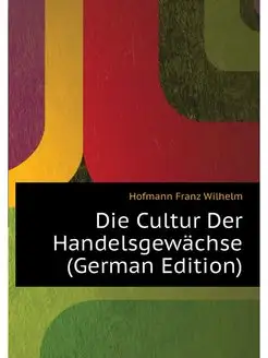 Die Cultur Der Handelsgewachse (Germa