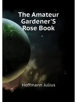 The Amateur Gardener'S Rose Book