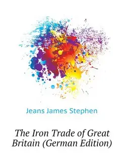 The Iron Trade of Great Britain (Germ