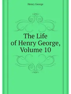 The Life of Henry George, Volume 10