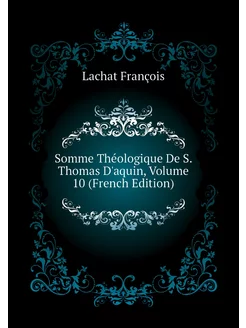 Somme Théologique De S. Thomas D'aquin, Volume 10 (F