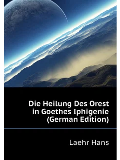 Die Heilung Des Orest in Goethes Iphigenie (German E