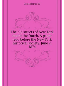 The old streets of New York under the Dutch. A paper