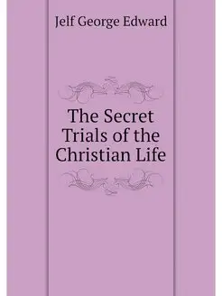 The Secret Trials of the Christian Life