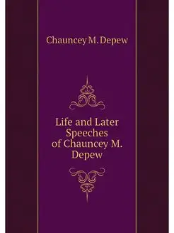 Life and Later Speeches of Chauncey M