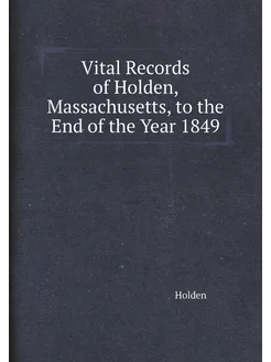 Vital Records of Holden, Massachusetts, to the End o