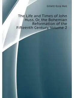 The Life and Times of John Huss, Or