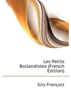 Les Petits Bollandistes (French Edition)