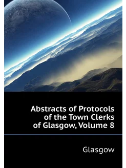 Abstracts of Protocols of the Town Clerks of Glasgow