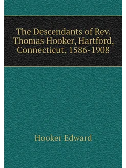 The Descendants of Rev. Thomas Hooker, Hartford, Con