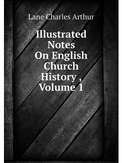 Illustrated Notes On English Church History, Volume 1