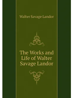 The Works and Life of Walter Savage Landor