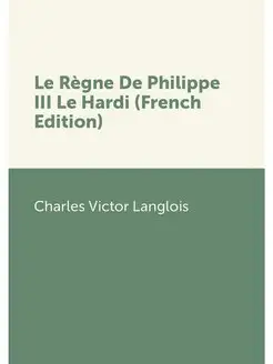 Le Regne De Philippe III Le Hardi (Fr