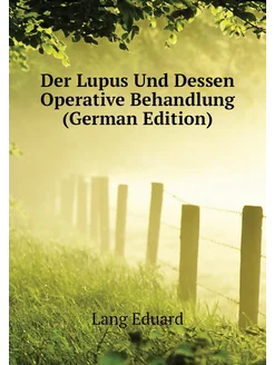 Der Lupus Und Dessen Operative Behandlung (German Ed