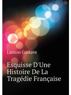 Esquisse D'Une Histoire De La Tragédie Française