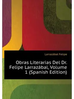 Obras Literarias Del Dr. Felipe Larra