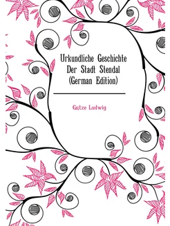 Urkundliche Geschichte Der Stadt Stendal (German Edi