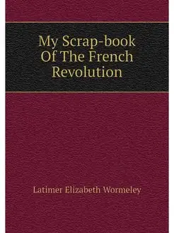 My Scrap-book Of The French Revolution