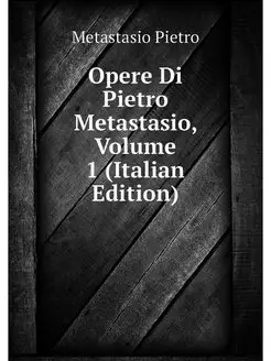 Opere Di Pietro Metastasio, Volume 1