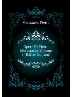 Opere Di Pietro Metastasio, Volume 8