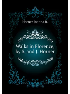 Walks in Florence, by S. and J. Horner