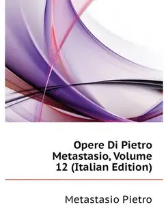 Opere Di Pietro Metastasio, Volume 12