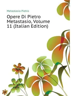 Opere Di Pietro Metastasio, Volume 11