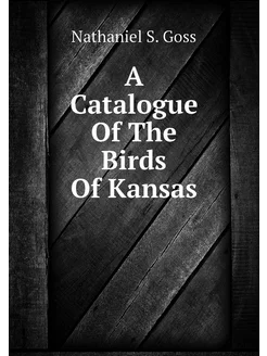 A Catalogue Of The Birds Of Kansas