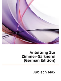 Anleitung Zur Zimmer-Gärtnerei (German Edition)