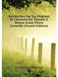 Recherches Sur Les Origines Et L'histoire Du Théatre