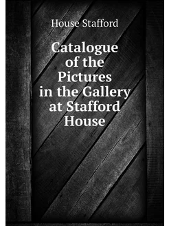 Catalogue of the Pictures in the Gallery at Stafford