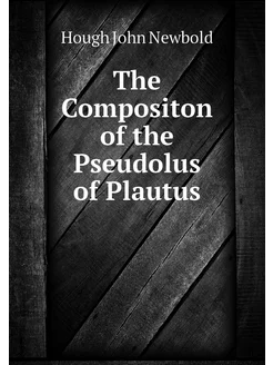 The Compositon of the Pseudolus of Plautus