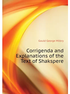 Corrigenda and Explanations of the Text of Shakspere